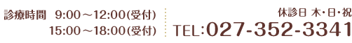 診療時間 9:00～12:00(受付)15:00～18:00(受付) 休診日 木・日・祝 TEL:027-352-3341